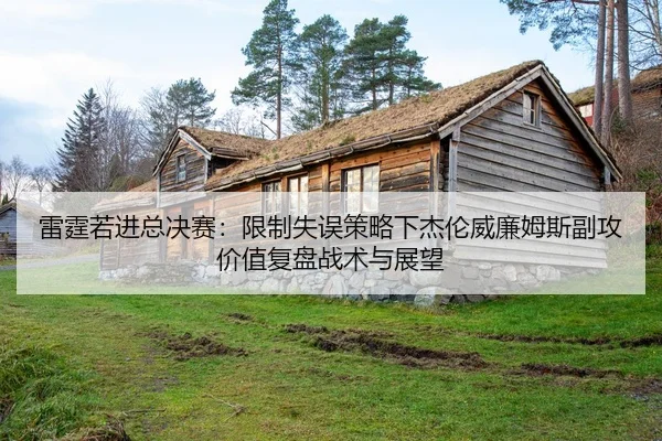 雷霆若进总决赛：限制失误策略下杰伦威廉姆斯副攻价值复盘战术与展望